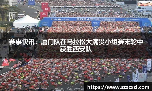 赛事快讯：厦门队在马拉松大满贯小组赛末轮中获胜西安队