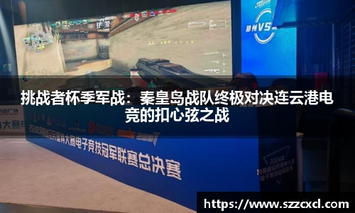 挑战者杯季军战：秦皇岛战队终极对决连云港电竞的扣心弦之战