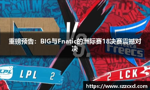 重磅预告：BIG与Fnatic的洲际赛18决赛震撼对决