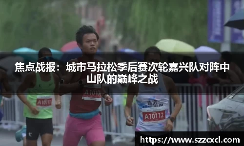 焦点战报：城市马拉松季后赛次轮嘉兴队对阵中山队的巅峰之战
