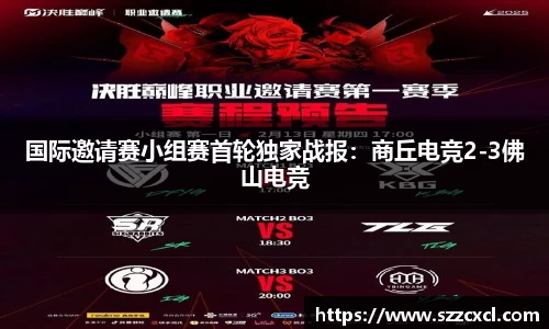 国际邀请赛小组赛首轮独家战报：商丘电竞2-3佛山电竞